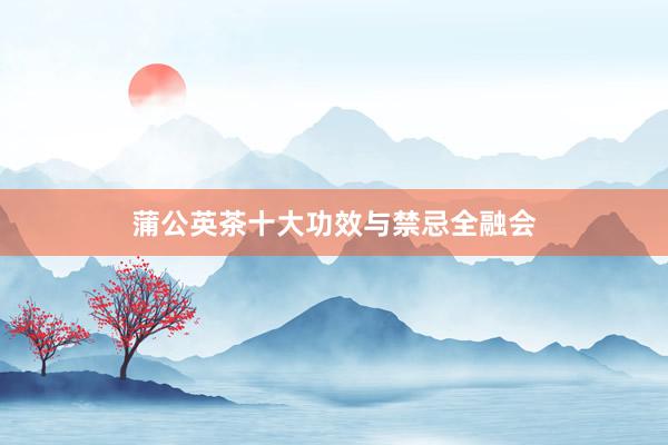 蒲公英茶十大功效与禁忌全融会